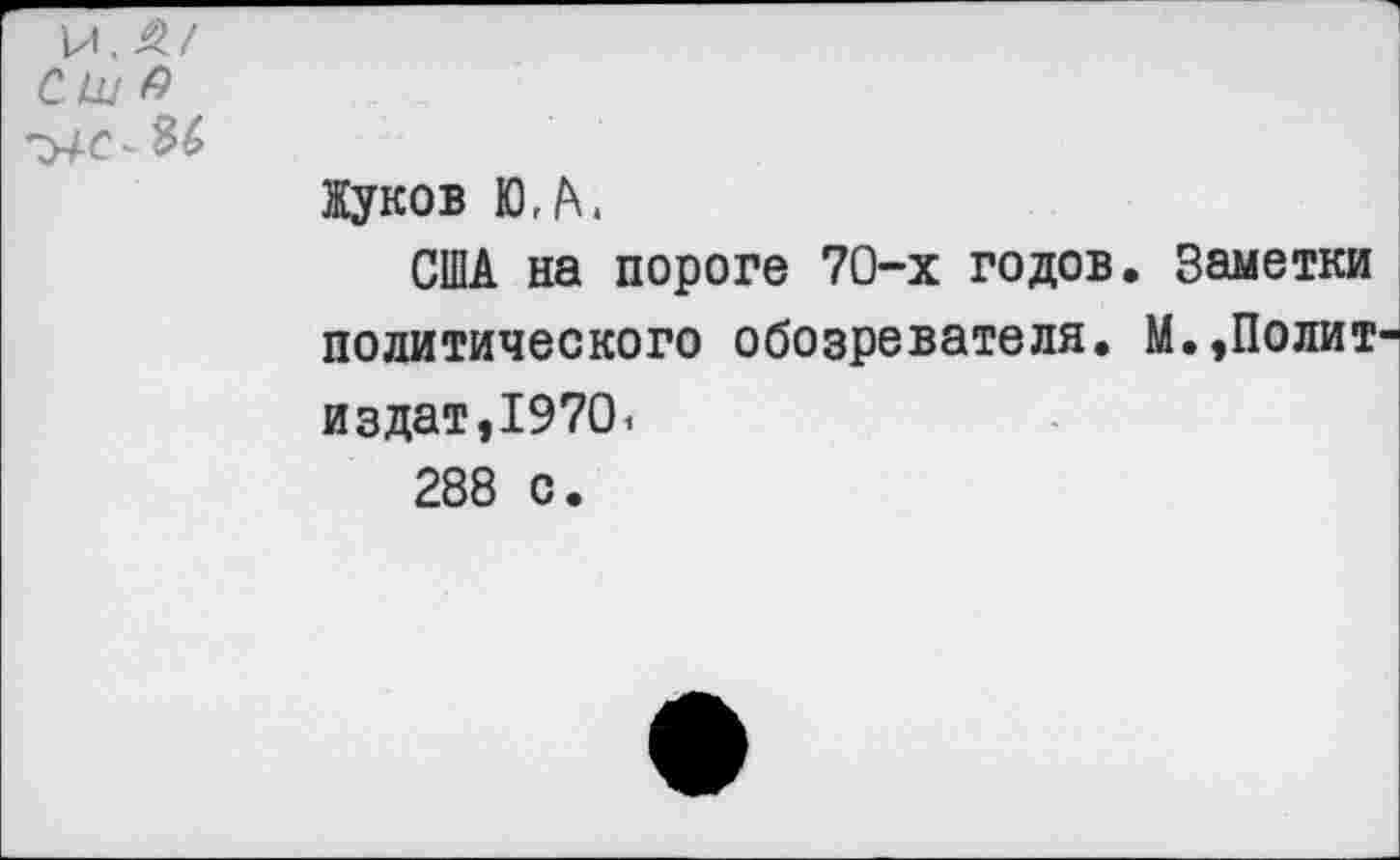 ﻿Жуков Ю,Л,
США на пороге 70-х годов. Заметки политического обозревателя. М.,Полит издат,1970.
288 с.